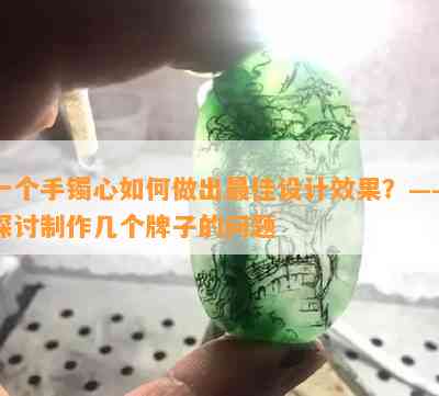 一个手镯心怎样做出更佳设计效果？——探讨制作几个牌子的疑问