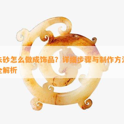 朱砂怎么做成饰品？详细步骤与制作方法全解析