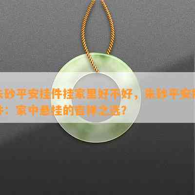 朱砂平安挂件挂家里好不好，朱砂平安挂件：家中悬挂的吉祥之选？