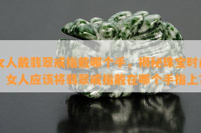 女人戴翡翠戒指戴哪个手，揭秘珠宝时尚：女人应该将翡翠戒指戴在哪个手指上？