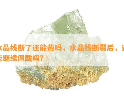 水晶线断了还能戴吗，水晶线断裂后，还能继续佩戴吗？