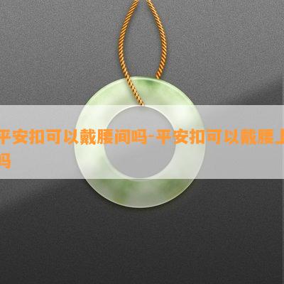 平安扣可以戴腰间吗-平安扣可以戴腰上吗