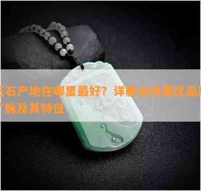 玉石产地在哪里更好？详解全球更优品质矿脉及其特征