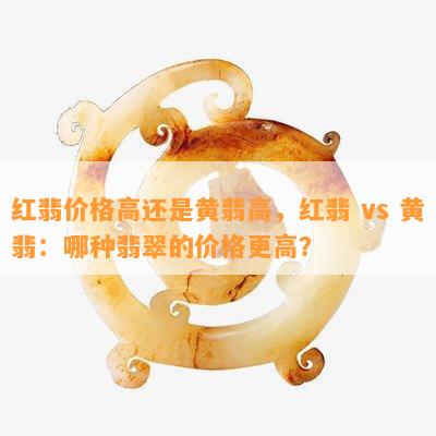 红翡价格高还是黄翡高，红翡 vs 黄翡：哪种翡翠的价格更高？