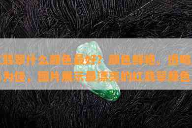 红翡翠什么颜色更好？颜色鲜艳、透明度高为佳，图片展示最漂亮的红翡翠颜色！