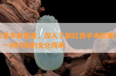 红翡手串寓意，深入了解红翡手串的寓意：一份珍贵的文化传承