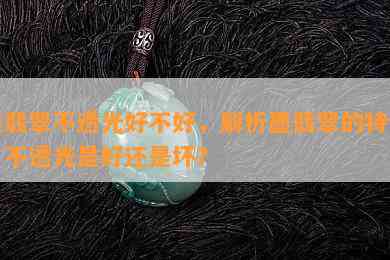 墨翡翠不透光好不好，解析墨翡翠的特性：不透光是好还是坏？