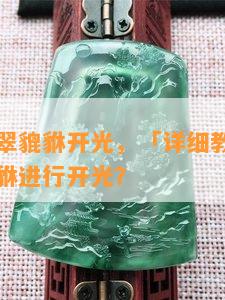 怎样给翡翠貔貅开光，「详细教程」如何为翡翠貔貅进行开光？