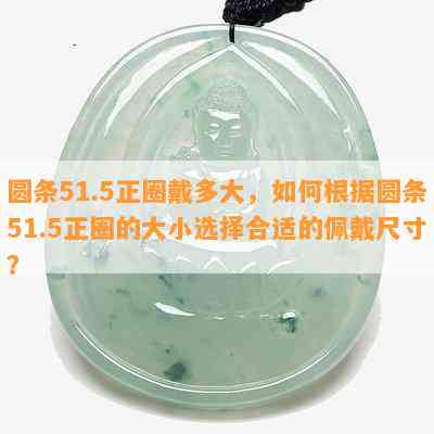 圆条51.5正圈戴多大，如何根据圆条51.5正圈的大小选择合适的佩戴尺寸？