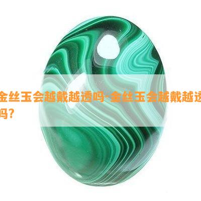 金丝玉会越戴越透吗-金丝玉会越戴越透吗?