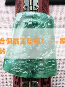 小男孩适合佩戴玉坠吗？——探讨其利弊与适宜年龄