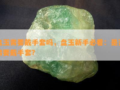 盘玉需要戴手套吗，盘玉新手必看：是否需要戴手套？