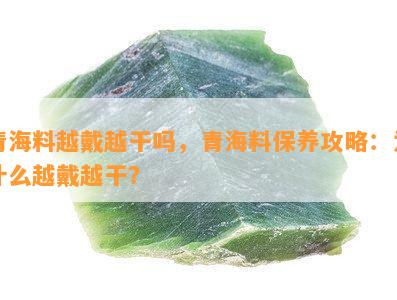 青海料越戴越干吗，青海料保养攻略：为什么越戴越干？