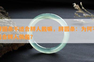 胖圆条不适合胖人戴嘛，胖圆条：为何不适合胖人佩戴？