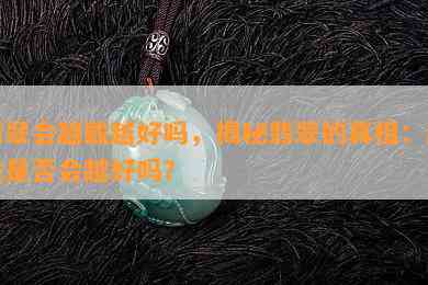 翡翠会越戴越好吗，揭秘翡翠的真相：越戴是否会越好吗？