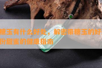 带糖玉有什么好处，解密带糖玉的好处：一份甜蜜的健康指南