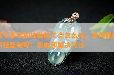 戴了多年的挂坠碎了会怎么样，多年佩戴的挂坠破碎：影响和解决方法