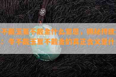 冬不戴玉夏不戴金什么意思，揭秘传统文化：冬不戴玉夏不戴金的真正含义是什么？