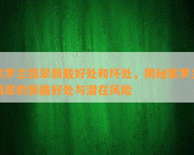 紫罗兰翡翠佩戴好处和坏处，揭秘紫罗兰翡翠的佩戴好处与潜在风险