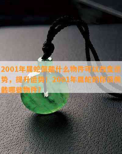 2001年属蛇佩戴什么物件可以改变运势，提升运势！2001年属蛇的你该佩戴哪些物件？