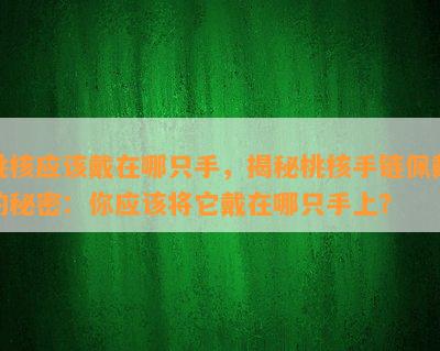 桃核应该戴在哪只手，揭秘桃核手链佩戴的秘密：你应该将它戴在哪只手上？