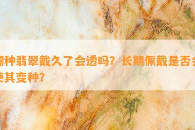 糯种翡翠戴久了会透吗？长期佩戴是否会使其变种？