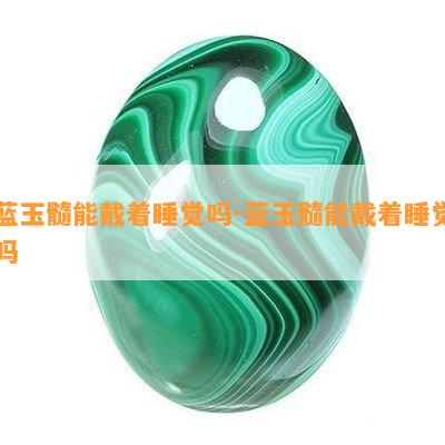 蓝玉髓能戴着睡觉吗-蓝玉髓能戴着睡觉吗