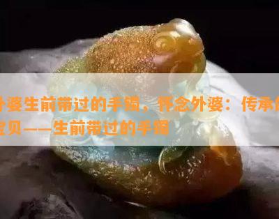 外婆生前带过的手镯，怀念外婆：传承的宝贝——生前带过的手镯