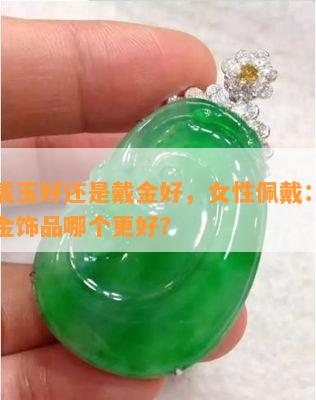 女的戴玉好还是戴金好，女性佩戴：玉饰品和金饰品哪个更好？