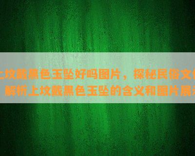 上坟戴黑色玉坠好吗图片，探秘民俗文化：解析上坟戴黑色玉坠的含义和图片展示