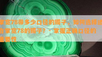 掌宽78带多少口径的镯子，如何选择适合掌宽78的镯子？- 掌握正确口径的重要性