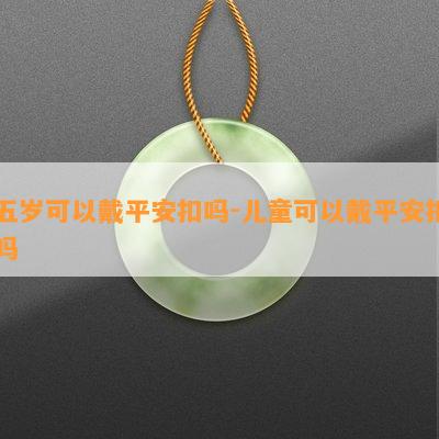 五岁可以戴平安扣吗-儿童可以戴平安扣吗