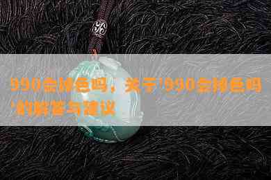 990会掉色吗，关于'990会掉色吗'的解答与建议