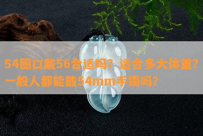 54圈口戴56合适吗？适合多大体重？一般人都能戴54mm手镯吗？