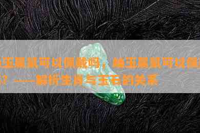 岫玉属鼠可以佩戴吗，岫玉属鼠可以佩戴吗？——解析生肖与玉石的关系