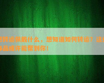 想转运佩戴什么，想知道如何转运？这些饰品或许能帮到你！