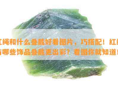 红绳和什么叠戴好看图片，巧搭配！红绳与哪些饰品叠戴更出彩？看图你就知道！