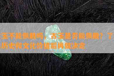 古玉不能佩戴吗，古玉是否能佩戴？了解其历史和文化价值后再做决定