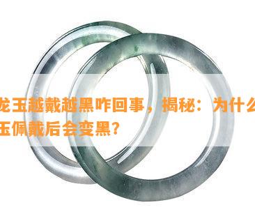 黄龙玉越戴越黑咋回事，揭秘：为什么黄龙玉佩戴后会变黑？