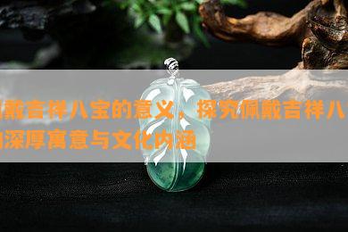 佩戴吉祥八宝的意义，探究佩戴吉祥八宝的深厚寓意与文化内涵