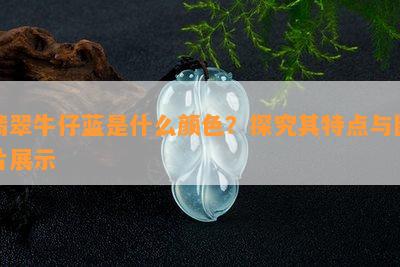 翡翠牛仔蓝是什么颜色？探究其特点与图片展示