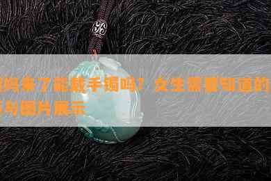 姨妈来了能戴手镯吗？女生需要知道的事项与图片展示