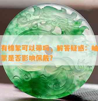 岫玉有棉絮可以带吗，解答疑惑：岫玉中的棉絮是否影响佩戴？