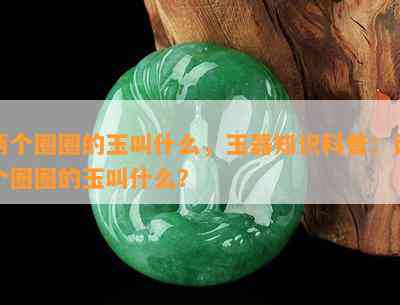 两个圈圈的玉叫什么，玉器知识科普：两个圈圈的玉叫什么？