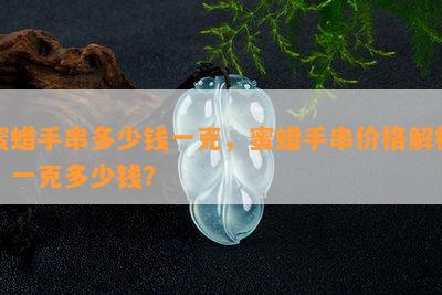 蜜蜡手串多少钱一克，蜜蜡手串价格解析：一克多少钱？