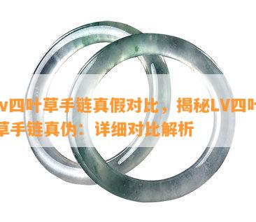 lv四叶草手链真假对比，揭秘LV四叶草手链真伪：详细对比解析