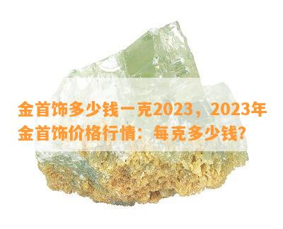 金首饰多少钱一克2023，2023年金首饰价格行情：每克多少钱？