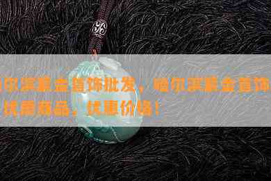 哈尔滨紫金首饰批发，哈尔滨紫金首饰场：优质商品，优惠价格！