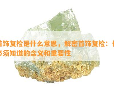 首饰复检是什么意思，解密首饰复检：你必须知道的含义和重要性