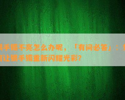 银手镯不亮怎么办呢，「有问必答」：如何让银手镯重新闪耀光彩？